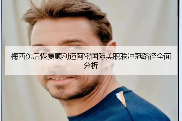 梅西伤后恢复顺利迈阿密国际美职联冲冠路径全面分析