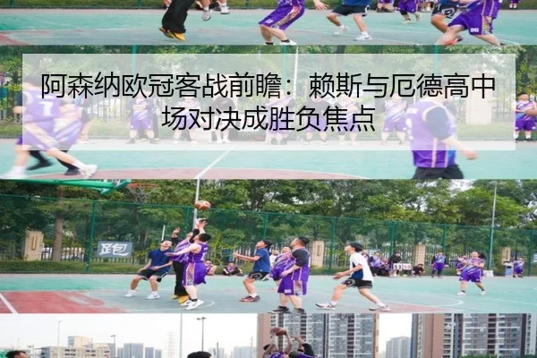 阿森纳欧冠客战前瞻：赖斯与厄德高中场对决成胜负焦点